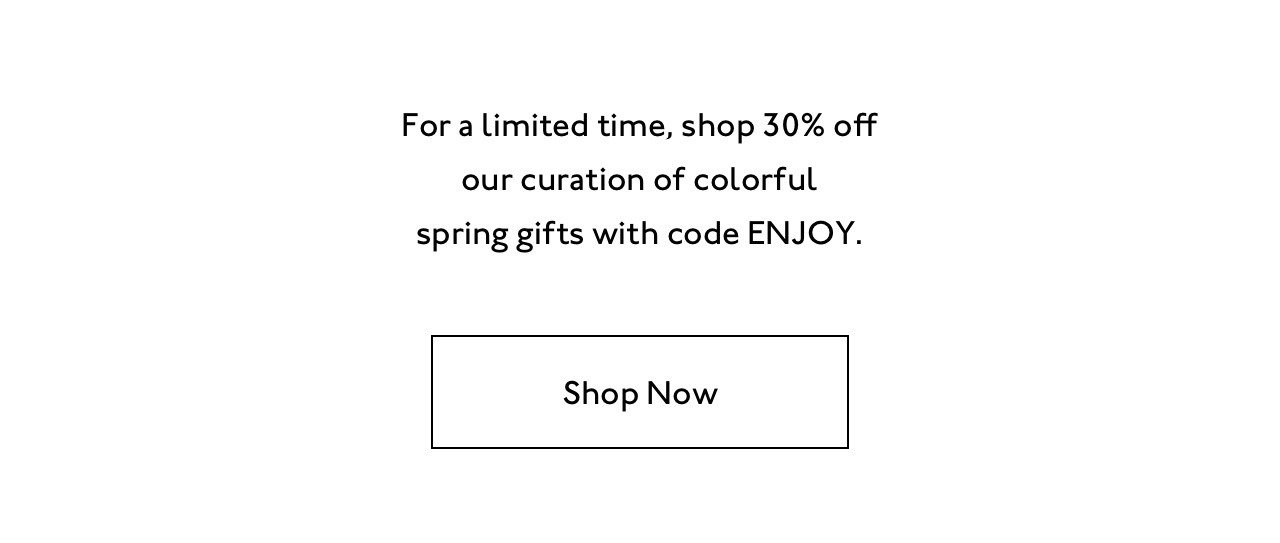 For a limited time, shop 30% off our curation of colorful spring gifts with code ENJOY.