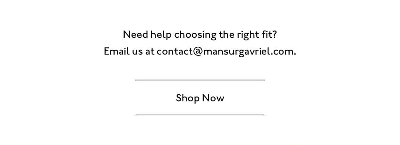 Need help choosing the right fit? Email us at contact@mansurgavriel.com. Shop now.