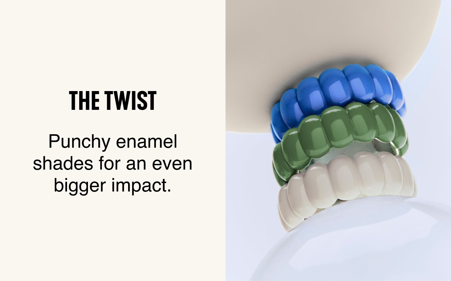 The Twist. Punchy enamel shades for an even bigger impact.