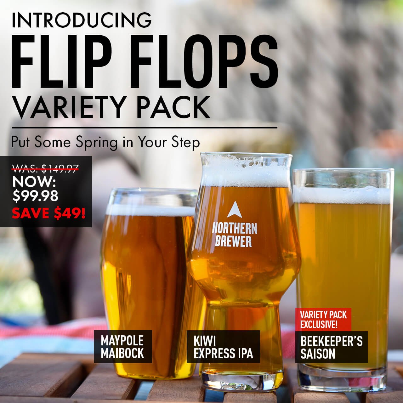Flip Flops Variety Pack The Beers That’ll Put Spring in Your Step. Was \\$147.97. Now \\$99.98.