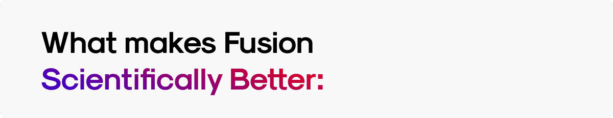 What makes Fusion Scientifically Better: