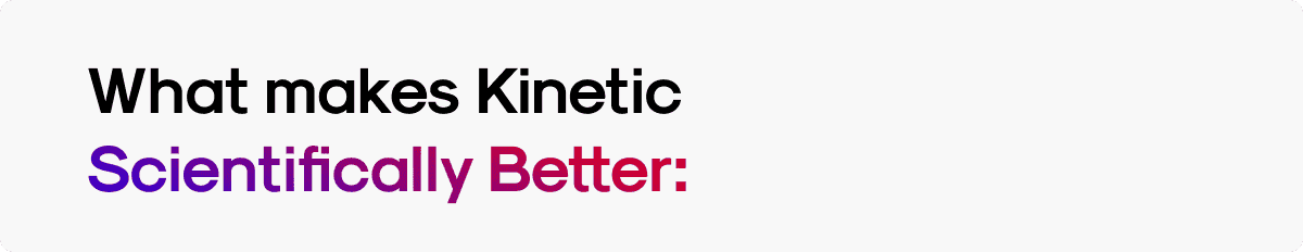 What makes Kinetic Scientifically Better: