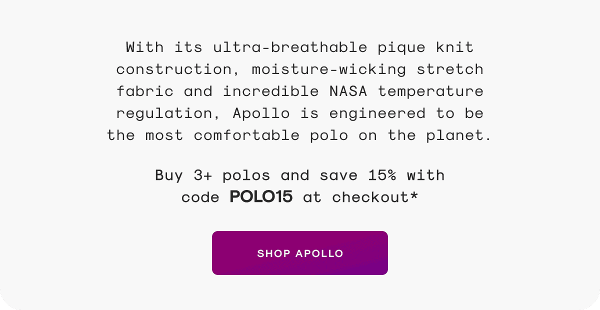 With its ultra-breathable pique knit construction, moisture-wicking stretch fabric and incredible NASA temperature regulation, Apollo is engineered to be the most comfortable polo on the planet.