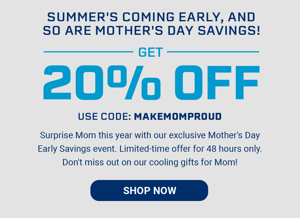 Summer's coming early, and so are Mother's Day Savings! Get 20% off sitewide Use Code: MAKEMOMPROUD Surprise Mom this year with our exclusive Mother's Day Early Savings event. Limited-time offer for 48 hours only. Don't miss out on our cooling gifts for Mom! [SHOP NOW]