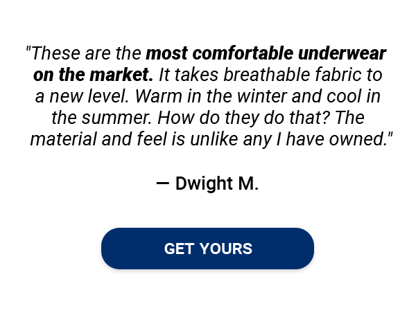 "These are the most comfortable underwear on the market. It takes breathable fabric to a new level. Warm in the winter and cool in the summer. How do they do that? The material and feel is unlike any I have owned."" - Dwight M. ""I have never worn a brief that wicks the moisture from the body the way this brief does."" - Arthur E. ""These are great! I bought the first pack to try them out. After a week or so, I ordered 2 more packs. Now I'm rockin' these and staying comfy everyday."" - Dale P. [GET YOURS]