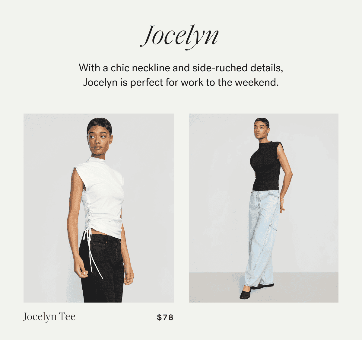 Jocelyn —\xa0With a chic neckline and side-ruched details, Jocelyn is perfect for work to the weekend.