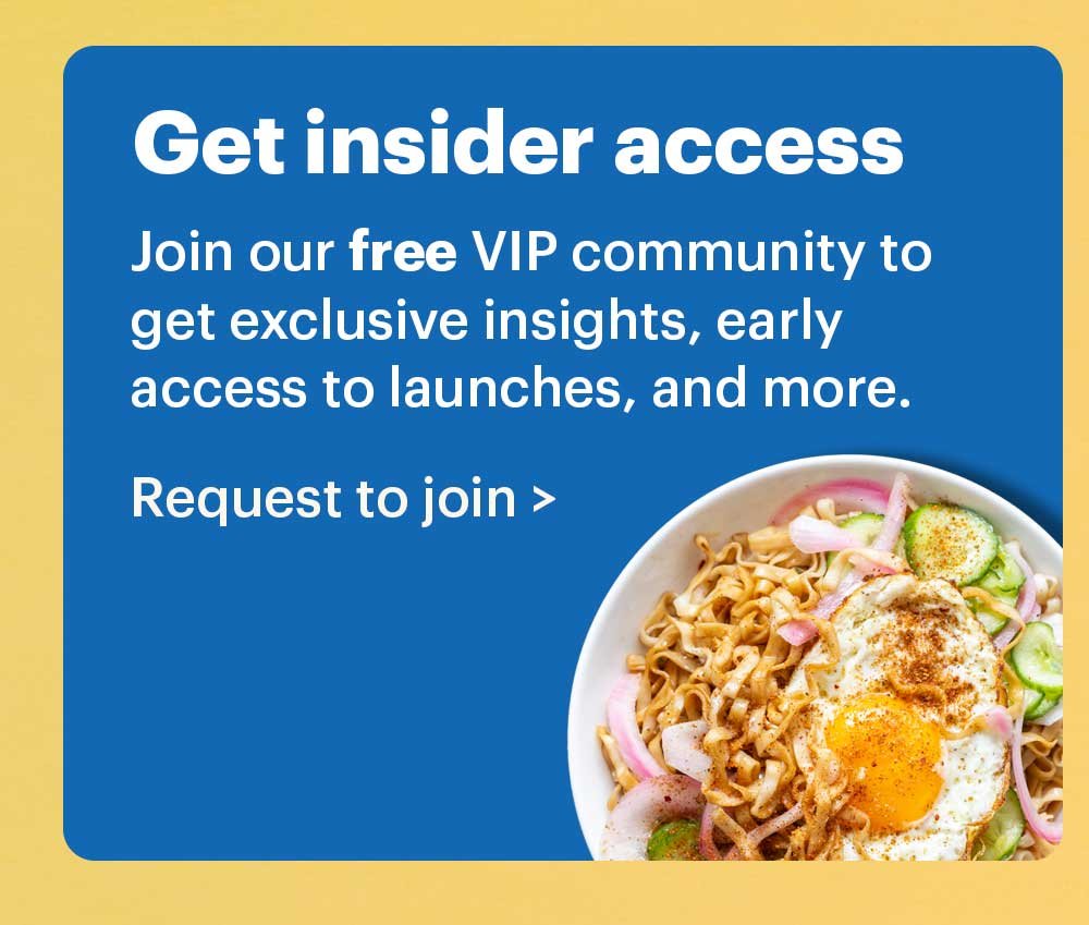 Get insider access. Join our free VIP community to get exclusive insights, early access to launches, and more. Request to join >