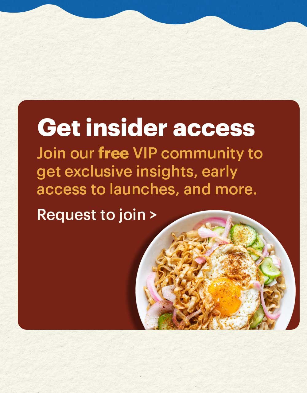 Get insider access. Join our free VIP community to get exclusive insights, early access to launches, and more. Request to join >