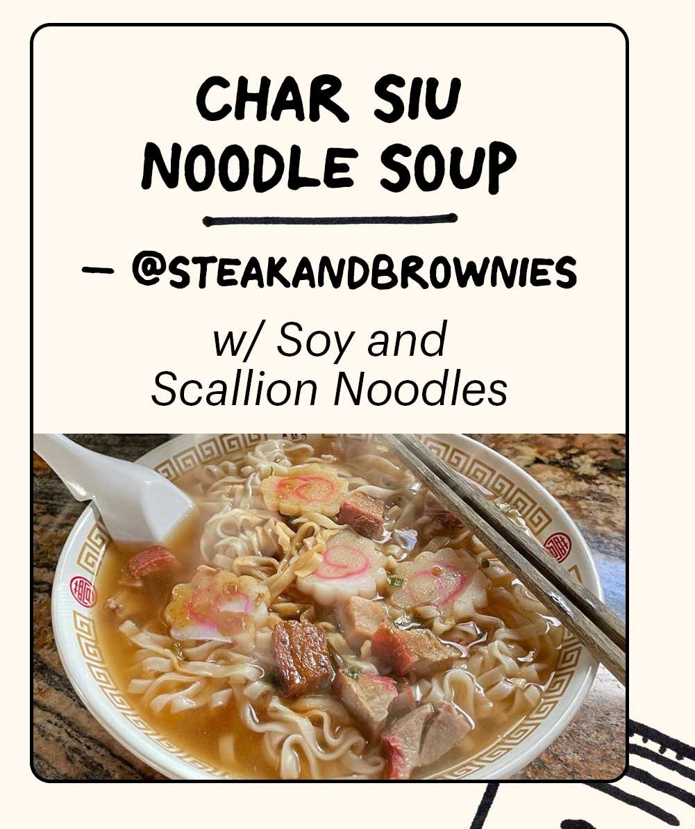 CHAR SU NOODLE SOUP -- @STEAKANDBROWNIES w/ Soy and Scallion Noodles