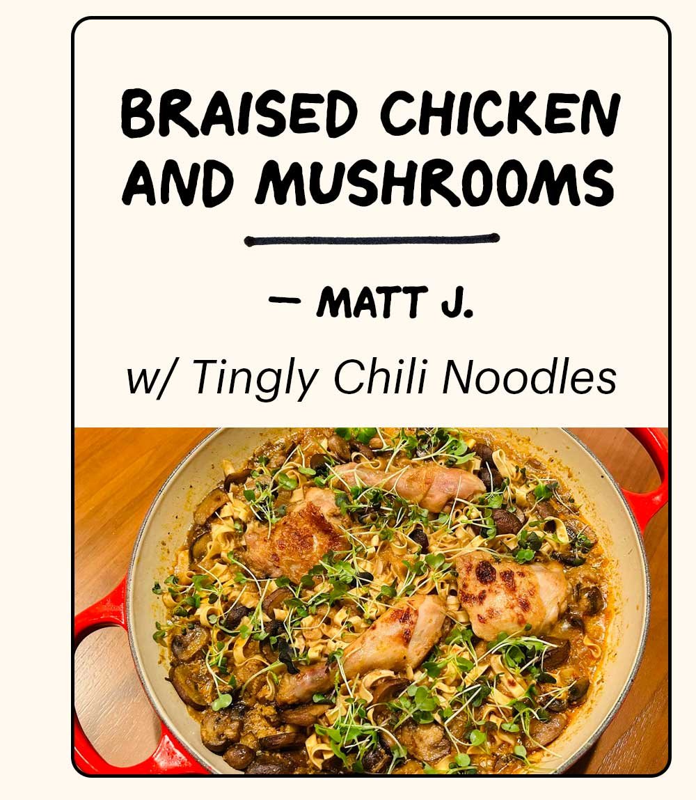 BRAISED CHICKEN AND MUSHROOMS -- MATT J. w/ Tingly Chili Noodles