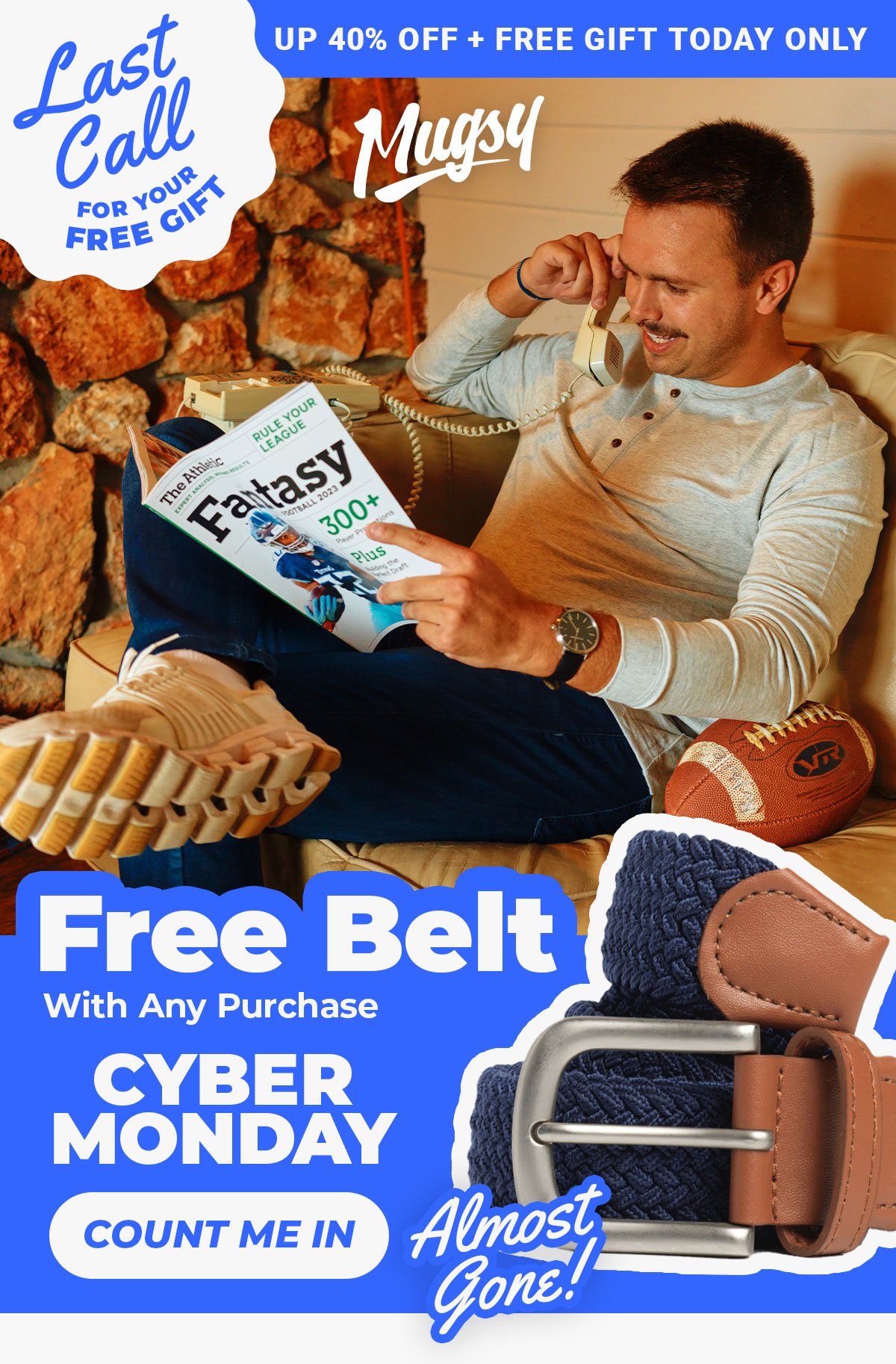 Last Call for your free gift. Up to 40% off + free gift today only. Free belt with any purchase. Almost gone! Cyber Monday. Count me in.