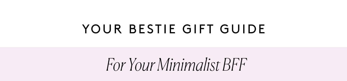Your Bestie Gift Guide - For Your Minimalist BFF