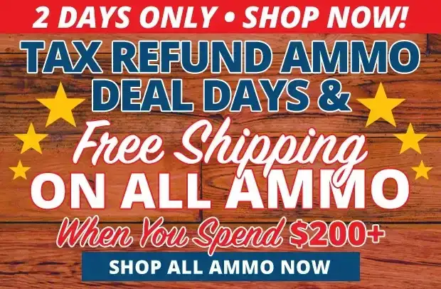 2 Days Only for Tax Refund Ammo Deals and Free Shipping on ALL Ammo When You Spend \\$200+ • Restrictions Apply • Use Code FS240318
