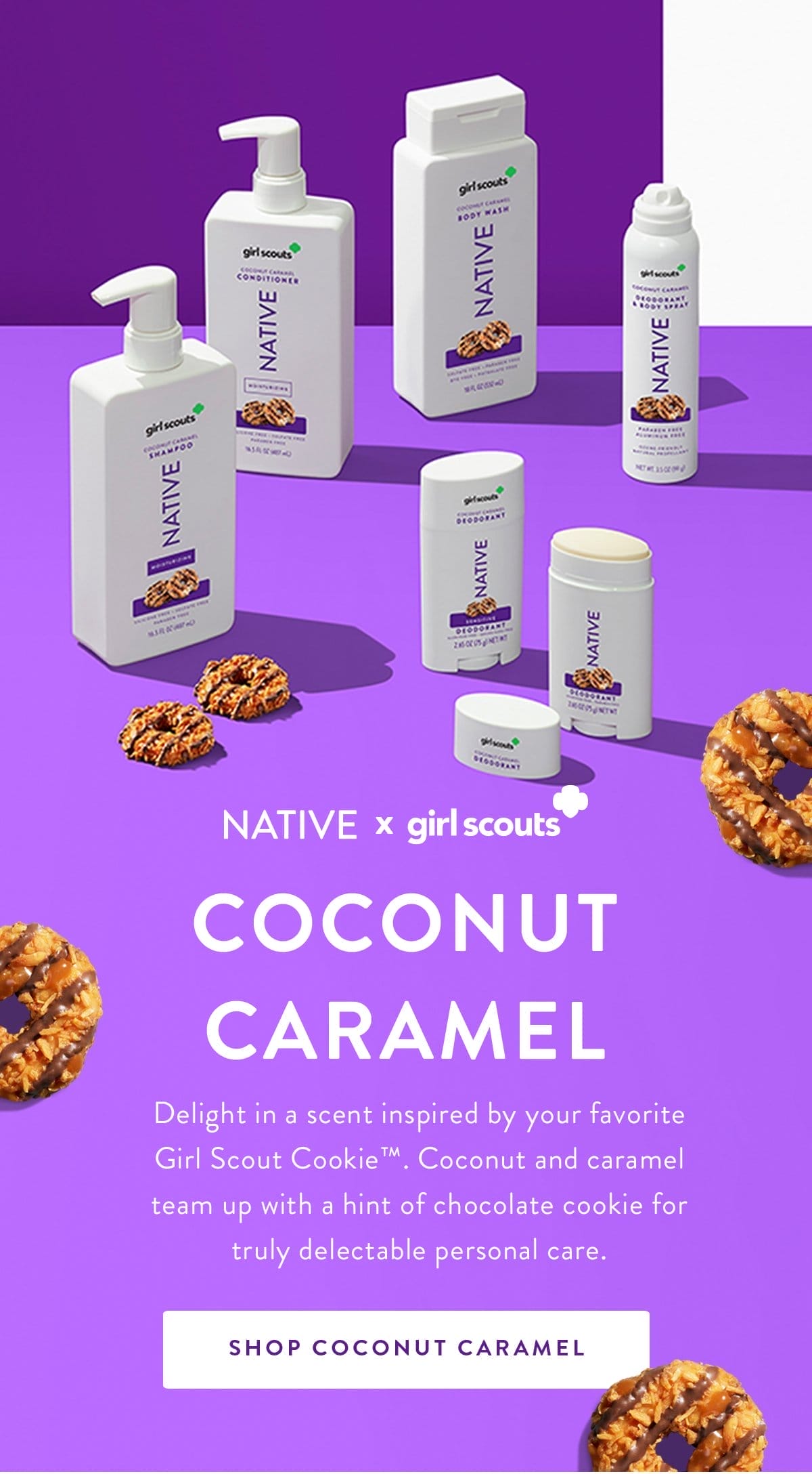NATIVE x girl scouts | COCONUT CARAMEL | Delight in a scent inspired by your favorite Girl Scout Cookie™. Coconut and caramel team up with a hint of chocolate cookie for truly delectable personal care. | SHOP COCONUT CARAMEL