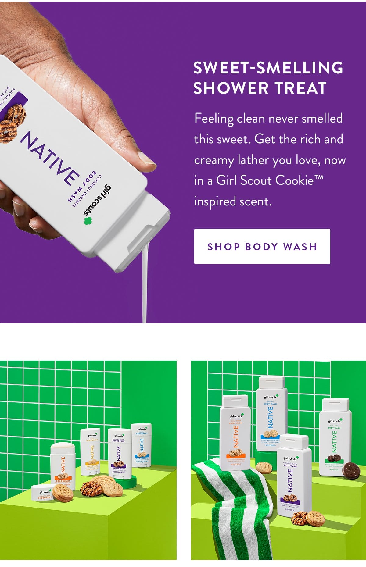 Sweet-Smelling Shower Treat | Feeling clean never smelled this sweet. Get the rich and creamy lather you love, now in a Girl Scout Cookie™ inspired scent. | SHOP BODY WASH