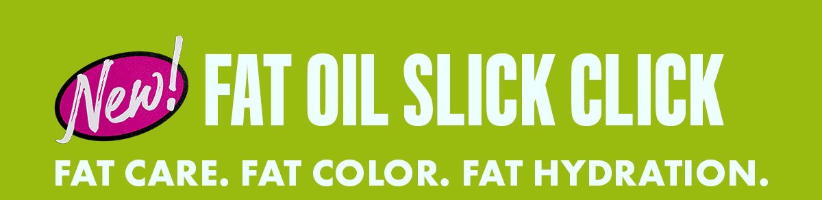 INTRODUCING NEW FAT OIL SLICK CLICK
