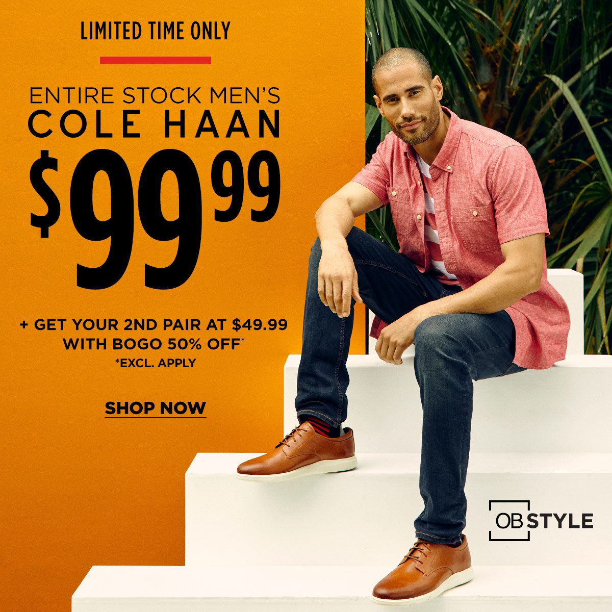 LIMITED TIME ENTIRE STOCK MEN'S COLE HAAN \\$99.99 + GET YOUR 2ND PAIR AT \\$49.99 WITH BOGO 50% OFF* *EXCL. APPLY