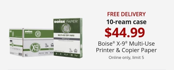 Free Delivery 10-ream case 44.99 Boise® X-9® Multi-Use Printer & Copier Paper Online only, limit 5