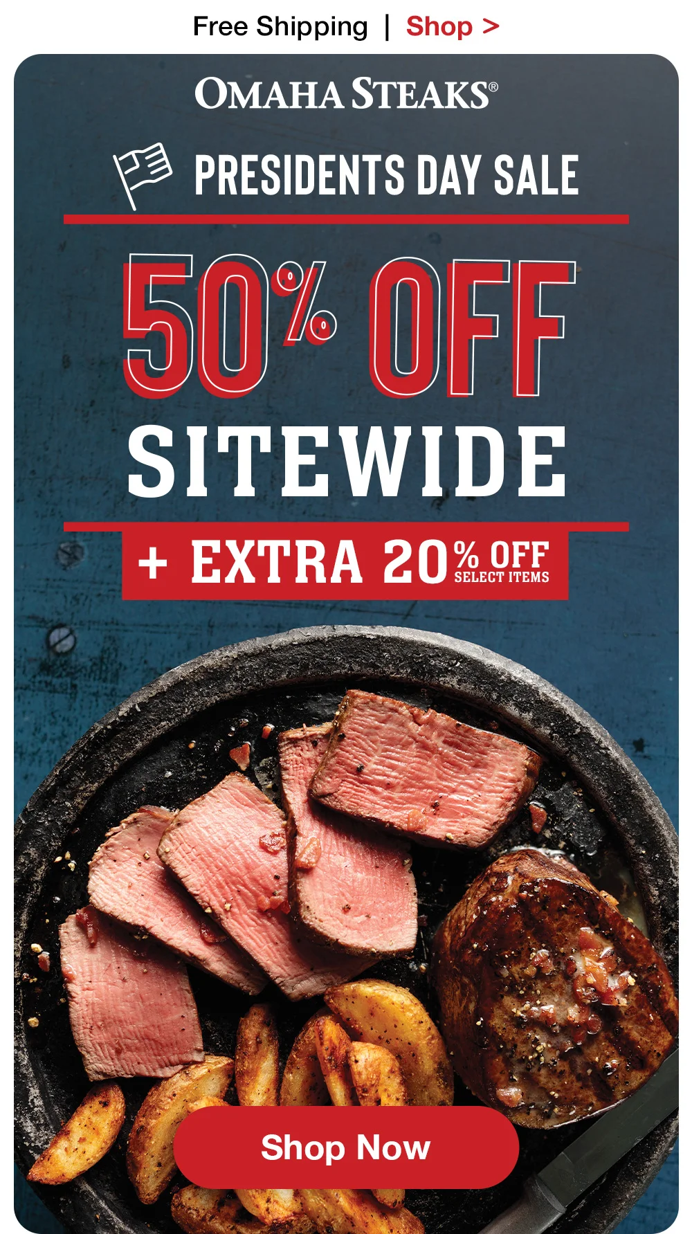 Free Shipping | Shop > OMAHA STEAKS® | PRESIDENTS DAY SALE - 50% OFF SITEWIDE + EXTRA 20% OFF SELECT ITEMS || SHOP NOW
