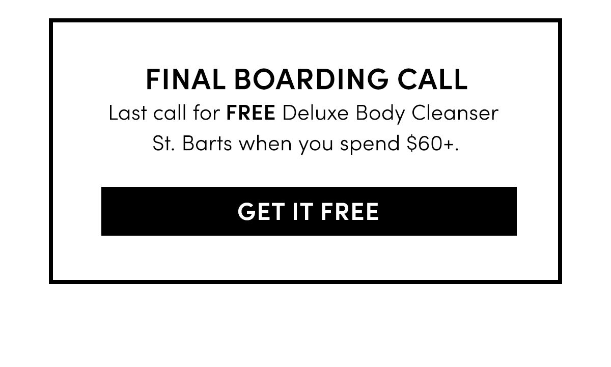 Last call for FREE Deluxe Body Cleanser St. Barts when you spend \\$60+.