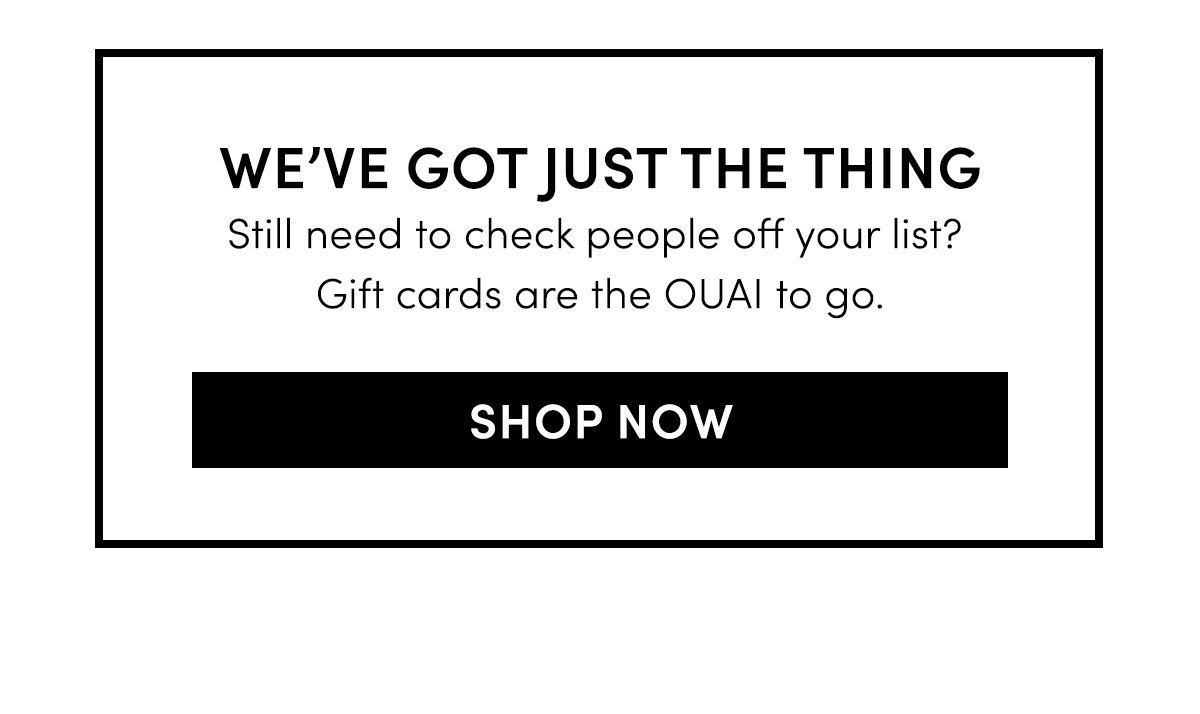 Still need to check people off your list? Gift cards are the OUAI to go.