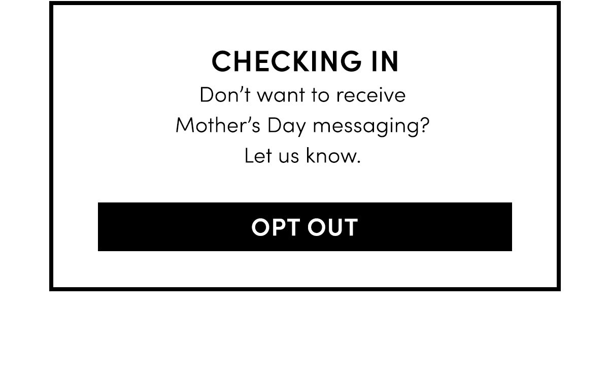 Checking In: Don’t want to receive Mother’s Day messaging? Let us know.