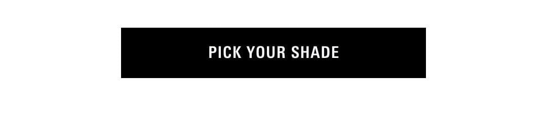PICK YOUR SHADE