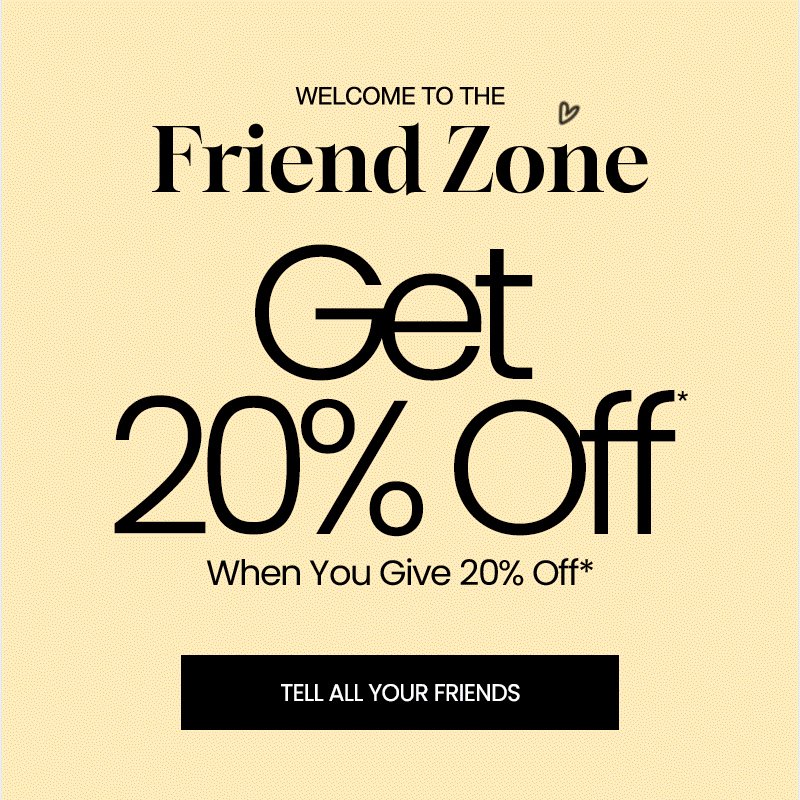 Welcome To The Friend Zone Give 20% Off Get 20% Off*. Tell all your friends.