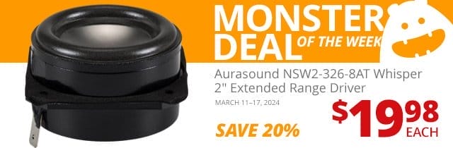 Monster Deal of the Week—\xa0Aurasound NSW2-326-8AT Whisper 2-inch Extended Range Driver, now \\$19.98 each. SAVE 20 PERCENT March 11 through 17, 2024.