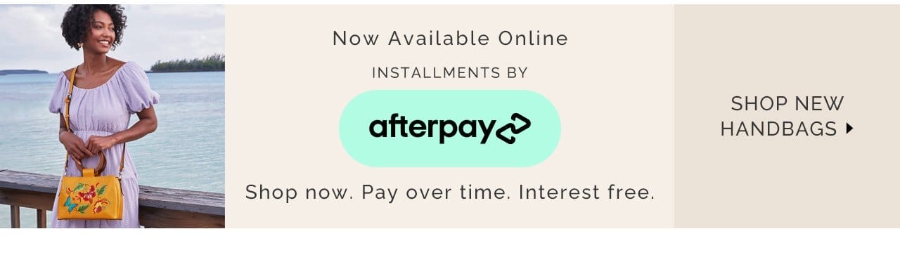 Now available online, installments by Afterpay. Shop now, pay over time, interest free. Shop New Handbags