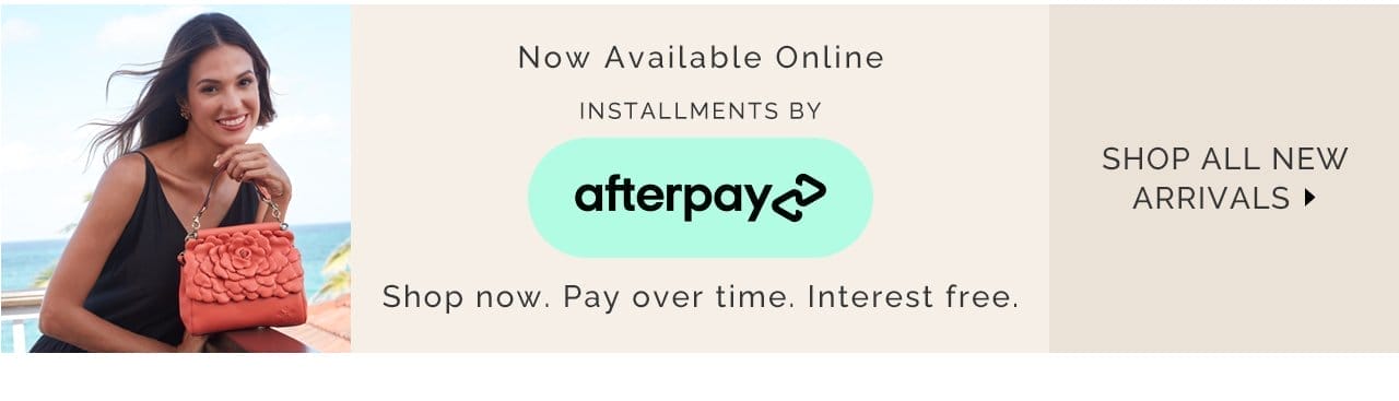 Now available online, installments by Afterpay. Shop now, pay over time, interest free. Shop All New Arrivals