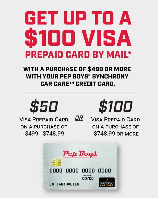 Get up to a \\$100 Visa® Prepaid Card by mail with a purchase of \\$499 or more with your Pep Boys Synchrony Car CareTM Credit Card.*