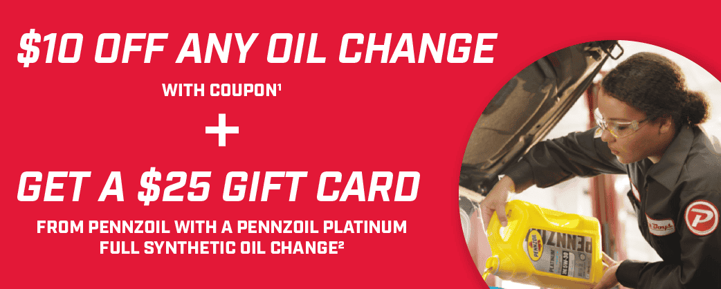 \\$10 off any oil change with coupon1 + Get a \\$25 Gift Card from Pennzoil with a Pennzoil Platinum Full Synthetic Oil change2