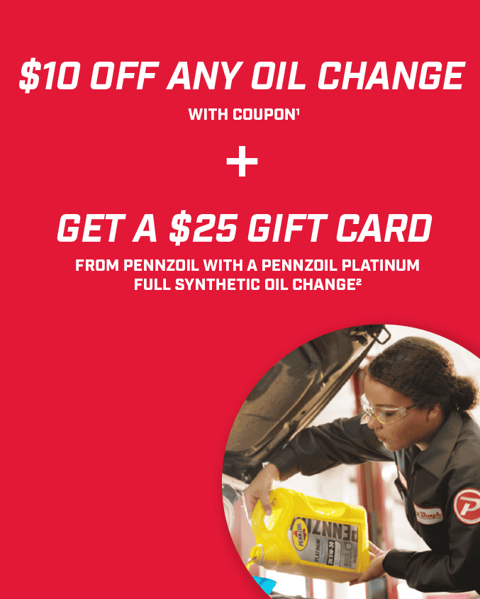 \\$10 off any oil change with coupon1 + Get a \\$25 Gift Card from Pennzoil with a Pennzoil Platinum Full Synthetic Oil change2