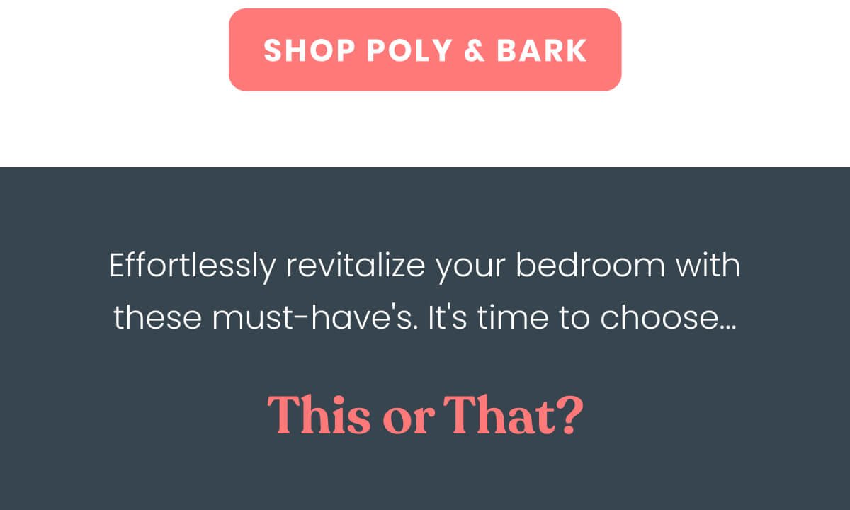 Revamp your space effortlessly with Poly & Bark's stylish furniture. In this special edition, we present four pairs of exquisite pieces. It's time to play 'This or That'!