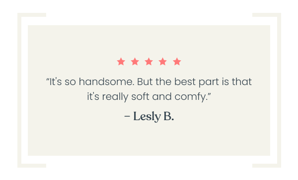 “It's so handsome. But the best part is that it's really soft and comfy.” – Lesly⭐⭐⭐⭐⭐