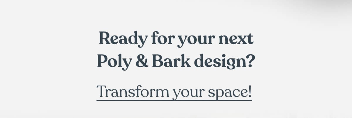 Ready for your next Poly & Bark design?