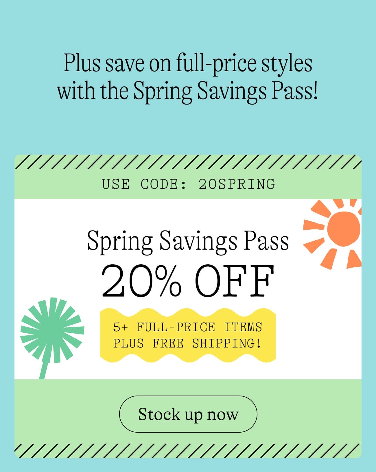 Use code: 20spring. Spring Savings Pass 20% Off 5+ full-price items plus free shipping! Stock up now