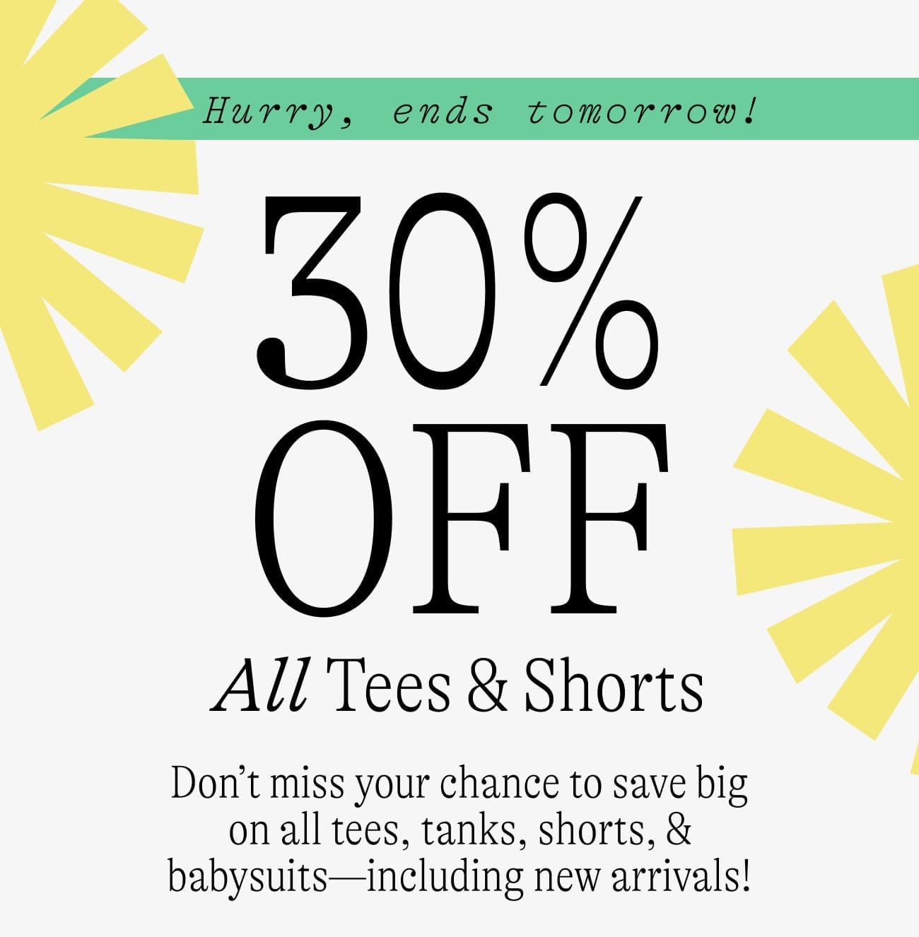 30% OFF All Tees & Shorts Save on all tees, tanks, shorts, & babysuits for a limited time!