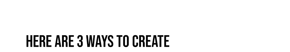 Here are 3 ways to create