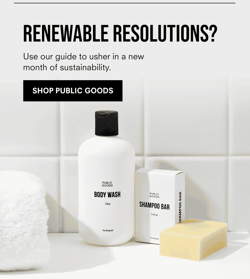 RENEWABLE RESOLUTIONS? Use our guide to usher in a new month of sustainability. Shop Public Goods