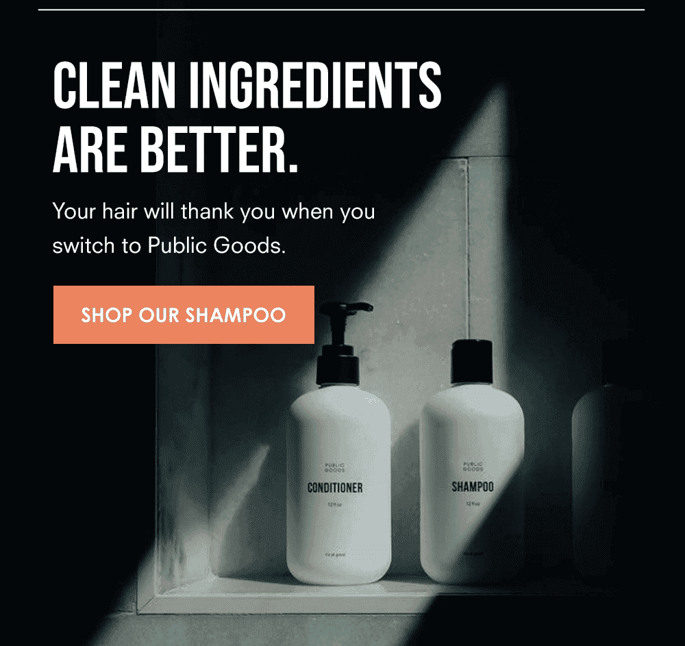 Clean ingredients are better. Your hair will thank you when you switch to Public Goods. Shop our Shampoo.