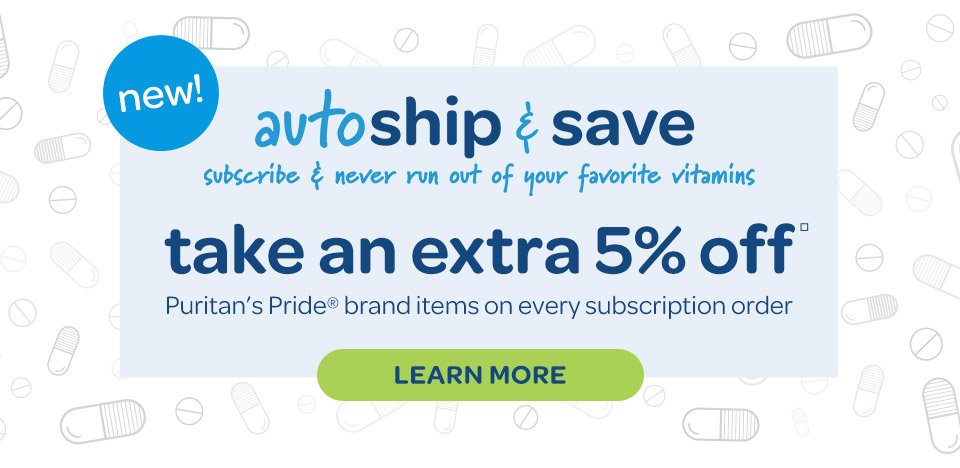 New: Autoship and save. Subscribe and never run out of your favorite vitamins. Take an extra 5% off□ on Puritan's Pride® brand items on every subscription order. Learn more.