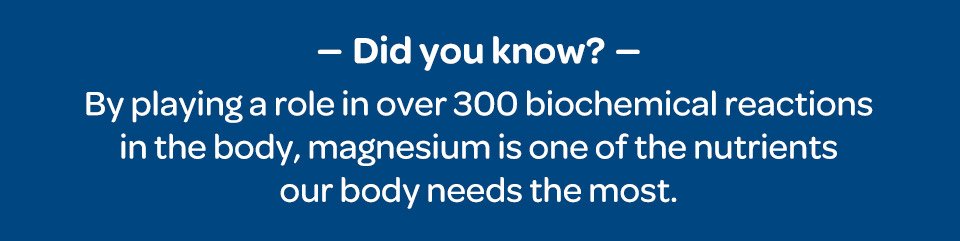 Did you know? By playing a role in over 300 biochemical reactions in the body, magnesium is one of the nutrients our body needs the most.