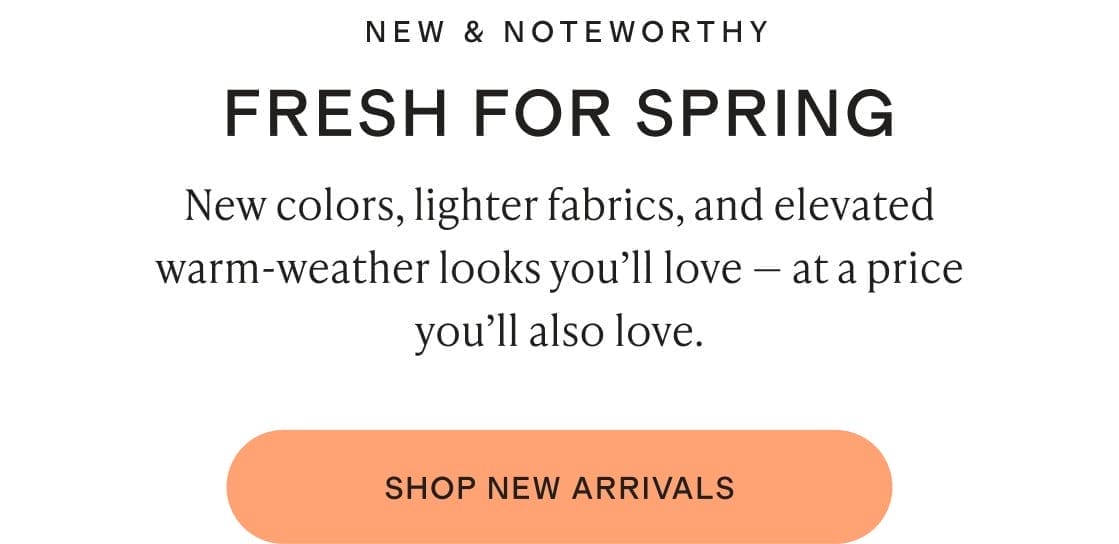 New colors, lighter fabrics, and elevated warm-weather looks you’ll love — at a price you’ll also love.