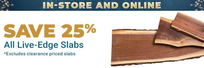 25% Off All Live-Edge Slabs In-Store & Online