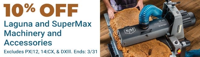 Save 10% on Laguna and SuperMax Machinery and Accessories Excludes PX12, 14CX and DXIII - Ends 3/31