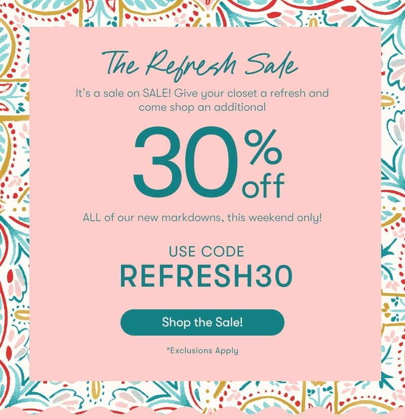 The Refresh Sale BODY: It’s a sale on SALE! Give your closet a refresh and come shop an additional 30% off ALL of our new markdowns, this weekend only! Use Code: REFRESH30
