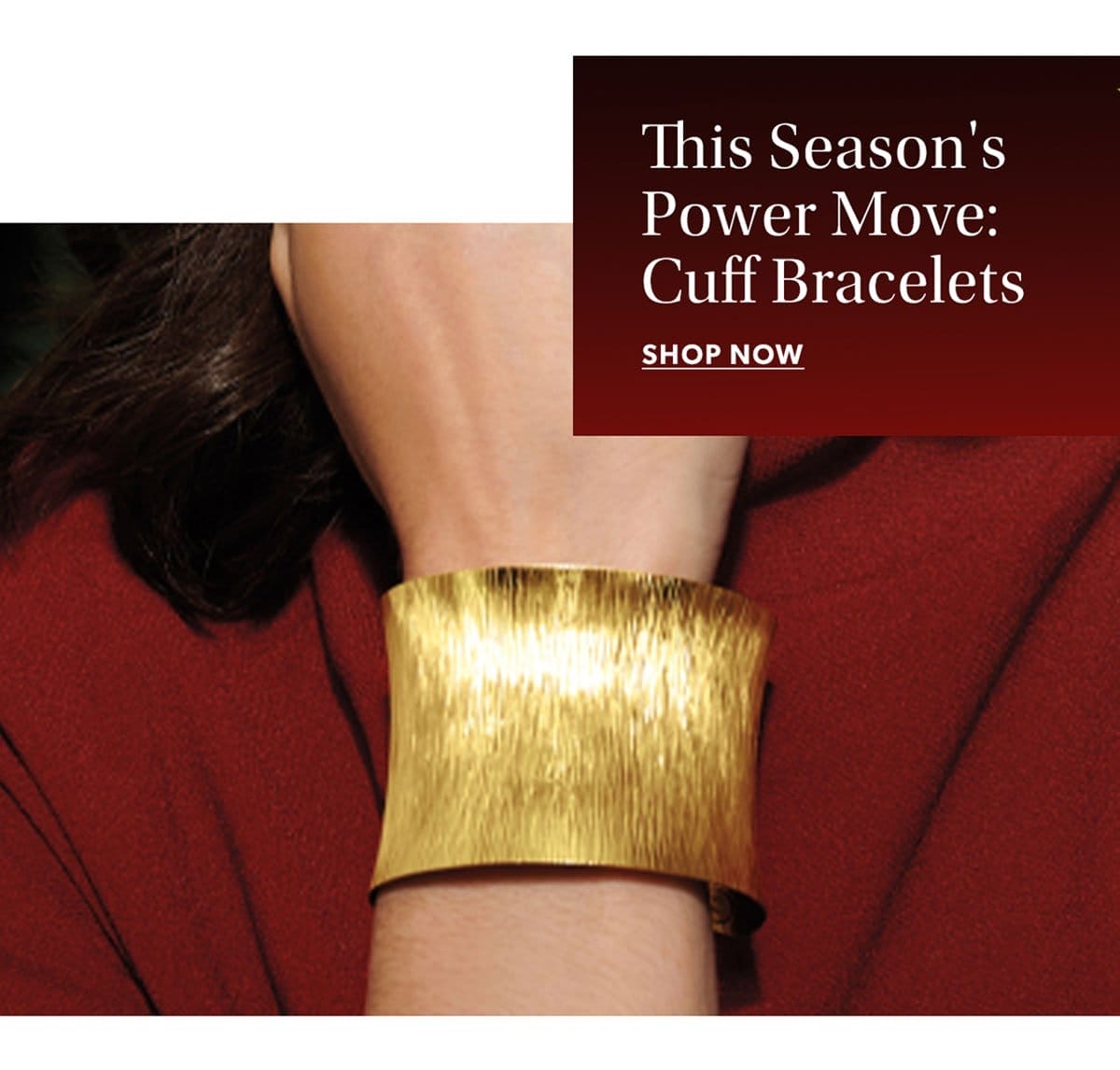 This Season's Power Move: Cuff Bracelets. Shop Now