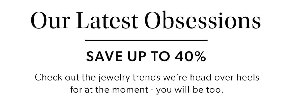 Our Latest Obsessions. Save Up To 40%